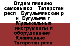 Отдам пианино, самовывоз - Татарстан респ., Бугульминский р-н, Бугульма г. Музыкальные инструменты и оборудование » Клавишные   . Татарстан респ.